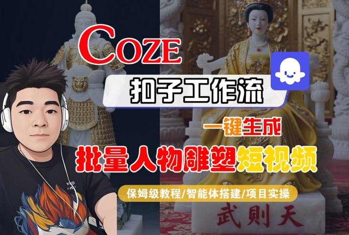 Coze扣子工作流一键生成批量人物雕塑短视频，保姆级教程-智能体搭建-项目实操网络赚钱,项目资源网,副业资源网,兼职项目,网赚课程-副业赚钱-互联网创业-独家轻创IP大圣网创