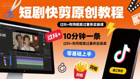 短剧快剪原创教程，10分钟一条，过抖+有同框能过薯条实操课网络赚钱,项目资源网,副业资源网,兼职项目,网赚课程-副业赚钱-互联网创业-独家轻创IP大圣网创
