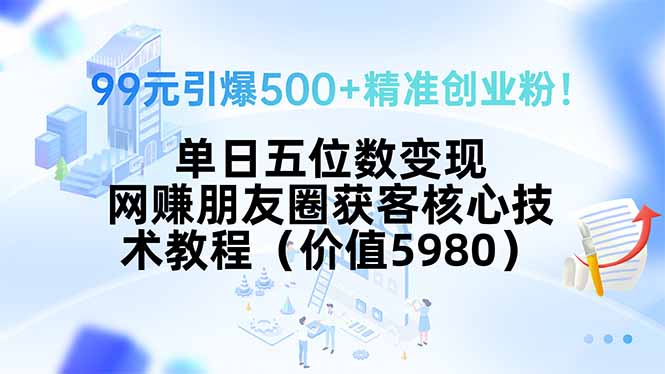 99元引爆500+精准创业粉！单日五位数变现，网赚朋友圈获客核心技术教程…网络赚钱,项目资源网,副业资源网,兼职项目,网赚课程-副业赚钱-互联网创业-独家轻创IP大圣网创