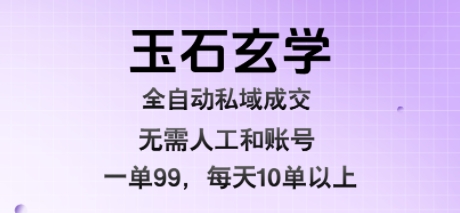 玉石玄学全自动私域成交，一单99每天十单以上，无需人工和矩阵账号，蓝海项目直接干【揭秘】网络赚钱,项目资源网,副业资源网,兼职项目,网赚课程-副业赚钱-互联网创业-独家轻创IP大圣网创