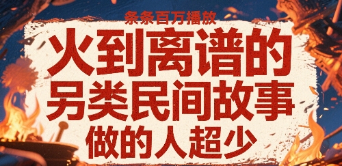 火到离谱的另类民间故事，条条百W播放，做的人超少网络赚钱,项目资源网,副业资源网,兼职项目,网赚课程-副业赚钱-互联网创业-独家轻创IP大圣网创