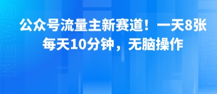 公众号流量主新赛道！一天8张，每天10分钟，无脑操作网络赚钱,项目资源网,副业资源网,兼职项目,网赚课程-副业赚钱-互联网创业-独家轻创IP大圣网创