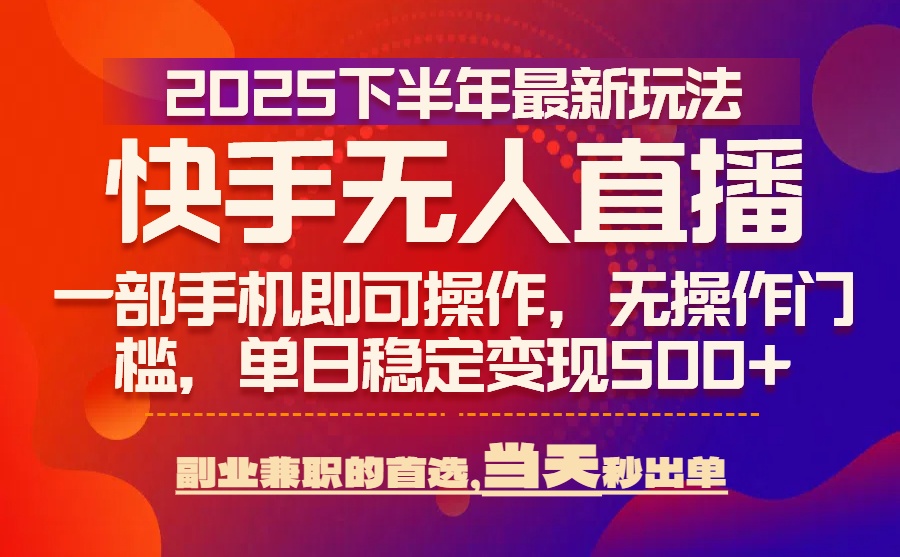 25年快手无人直播最新玩法，当天可出单，一部手机即可操作网络赚钱,项目资源网,副业资源网,兼职项目,网赚课程-副业赚钱-互联网创业-独家轻创IP大圣网创