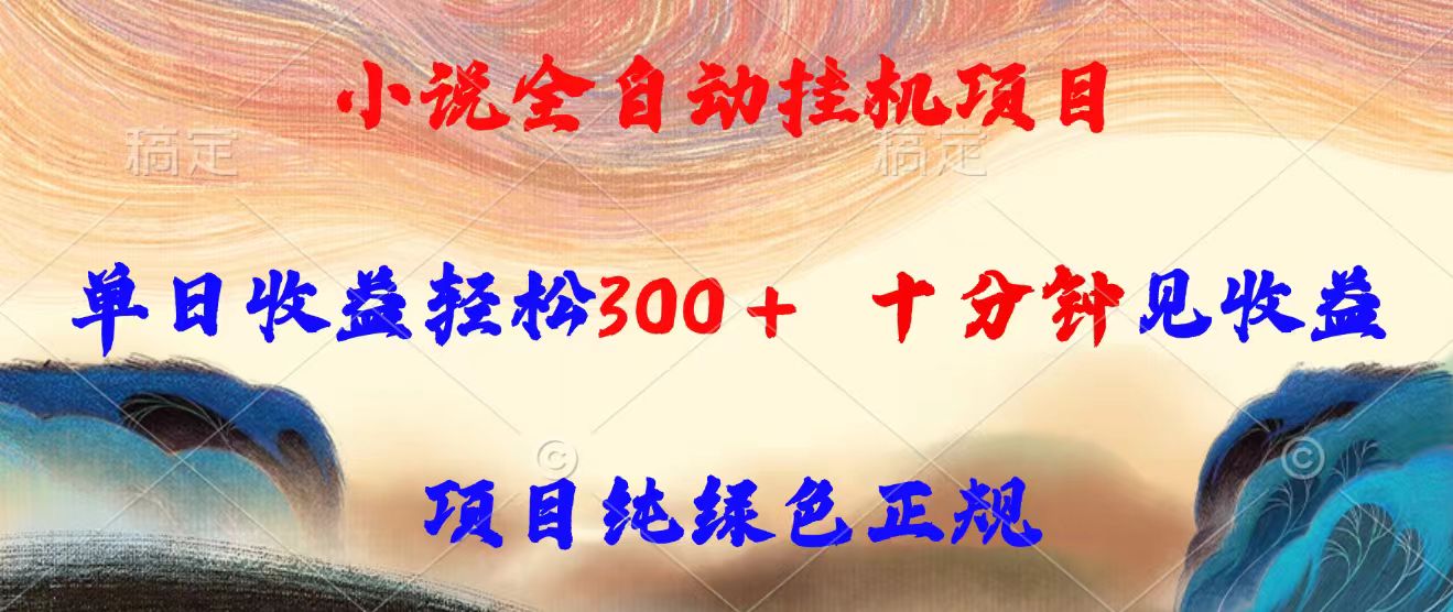小说全自动挂机项目，单日收益轻松300，十分钟见收益，项目纯绿色正规网络赚钱,项目资源网,副业资源网,兼职项目,网赚课程-副业赚钱-互联网创业-独家轻创IP大圣网创