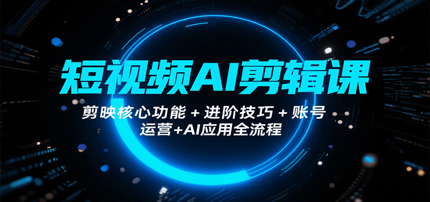 短视频AI剪辑课，剪映核心功能+进阶技巧+账号运营+AI应用全流程网络赚钱,项目资源网,副业资源网,兼职项目,网赚课程-副业赚钱-互联网创业-独家轻创IP大圣网创