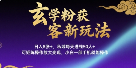 玄学粉获客新玩法日入8张+， 私域每天进线50人+，可矩阵操作放大变现，小白一部手机就能操作网络赚钱,项目资源网,副业资源网,兼职项目,网赚课程-副业赚钱-互联网创业-独家轻创IP大圣网创