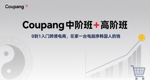 Coupang中阶班+高阶班，0到1入门跨境电商，在家一台电脑挣韩国人的钱网络赚钱,项目资源网,副业资源网,兼职项目,网赚课程-副业赚钱-互联网创业-独家轻创IP大圣网创