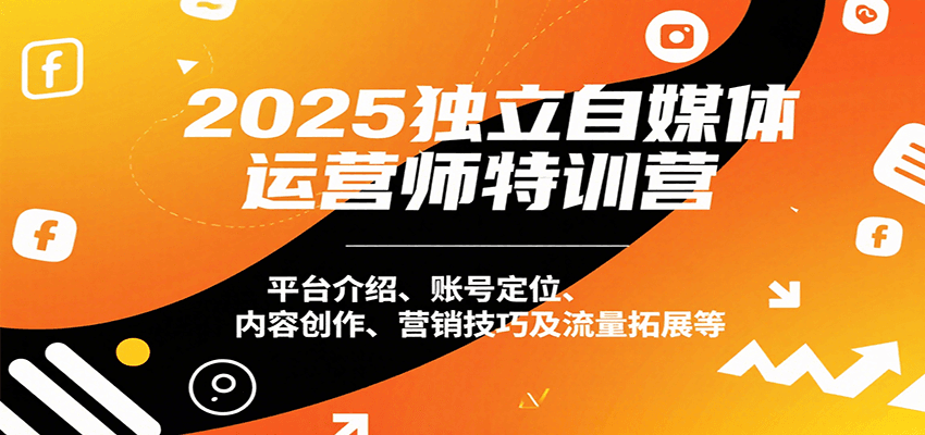 2025独立自媒体运营师特训营：平台介绍、账号定位、内容创作、营销技巧及流量拓展等网络赚钱,项目资源网,副业资源网,兼职项目,网赚课程-副业赚钱-互联网创业-独家轻创IP大圣网创