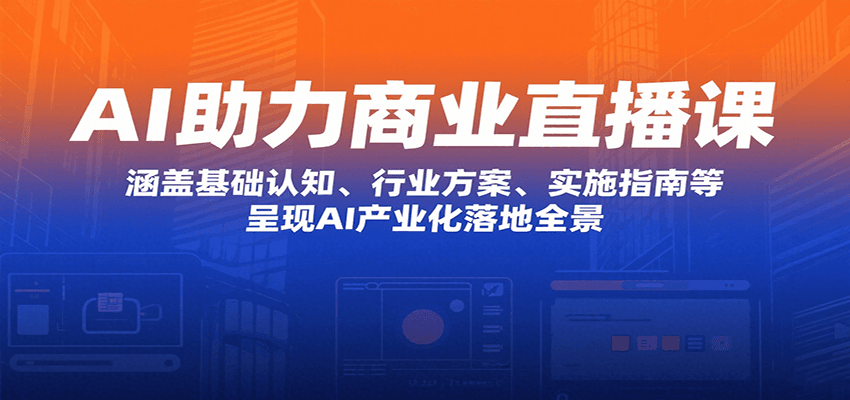 AI助力商业直播课：涵盖基础认知、行业方案、实施指南等，呈现AI产业化落地全景网络赚钱,项目资源网,副业资源网,兼职项目,网赚课程-副业赚钱-互联网创业-独家轻创IP大圣网创