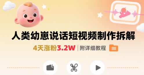 拆解人类幼崽宝宝要说话短视频制作，4天涨粉3.2W，附详细教程网络赚钱,项目资源网,副业资源网,兼职项目,网赚课程-副业赚钱-互联网创业-独家轻创IP大圣网创