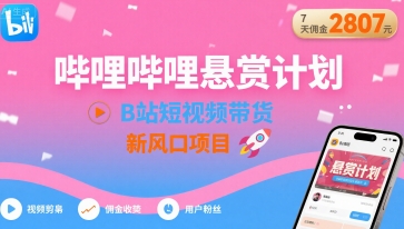 哔哩哔哩悬赏计划，B站短视频带货，7天佣金2807，新风口项目网络赚钱,项目资源网,副业资源网,兼职项目,网赚课程-副业赚钱-互联网创业-独家轻创IP大圣网创