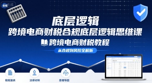 跨境电商财稅合规底层逻辑思维课-跨境电商财税教程网络赚钱,项目资源网,副业资源网,兼职项目,网赚课程-副业赚钱-互联网创业-独家轻创IP大圣网创