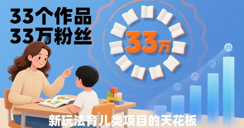 33个作品33W粉丝，育儿类项目的天花板，小白可操作网络赚钱,项目资源网,副业资源网,兼职项目,网赚课程-副业赚钱-互联网创业-独家轻创IP大圣网创