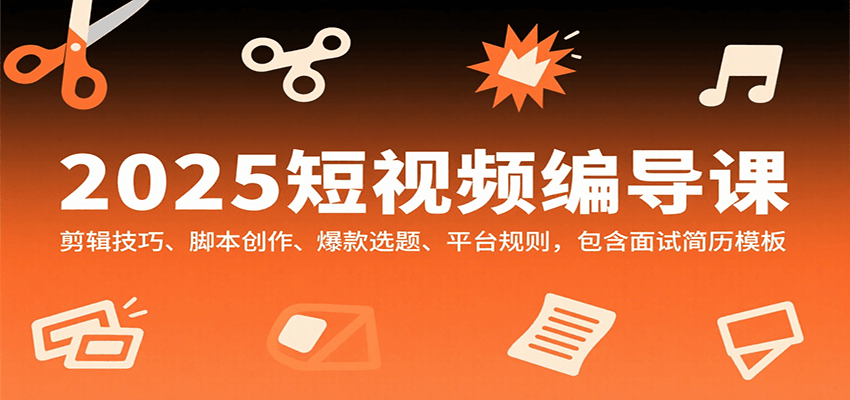 2025短视频编导课，剪辑技巧、脚本创作、爆款选题、平台规则，包含面试简历模板网络赚钱,项目资源网,副业资源网,兼职项目,网赚课程-副业赚钱-互联网创业-独家轻创IP大圣网创