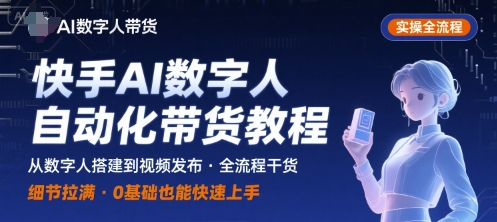 快手AI数字人自动化视频带货实操全流程，干货满满，细节拉满网络赚钱,项目资源网,副业资源网,兼职项目,网赚课程-副业赚钱-互联网创业-独家轻创IP大圣网创