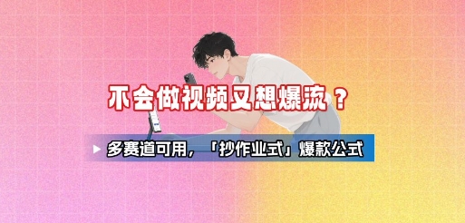 不会做视频又想爆流？多赛道可用，「抄作业式」爆款公式网络赚钱,项目资源网,副业资源网,兼职项目,网赚课程-副业赚钱-互联网创业-独家轻创IP大圣网创