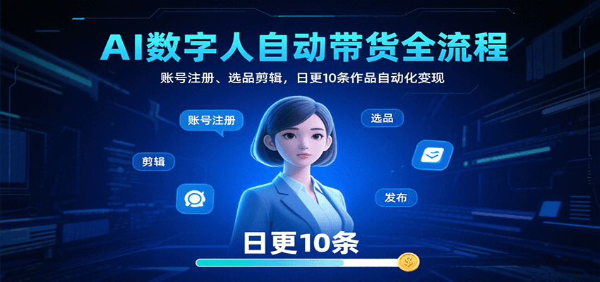 AI数字人自动带货全流程：账号注册、选品剪辑，日更10条作品自动化变现网络赚钱,项目资源网,副业资源网,兼职项目,网赚课程-副业赚钱-互联网创业-独家轻创IP大圣网创