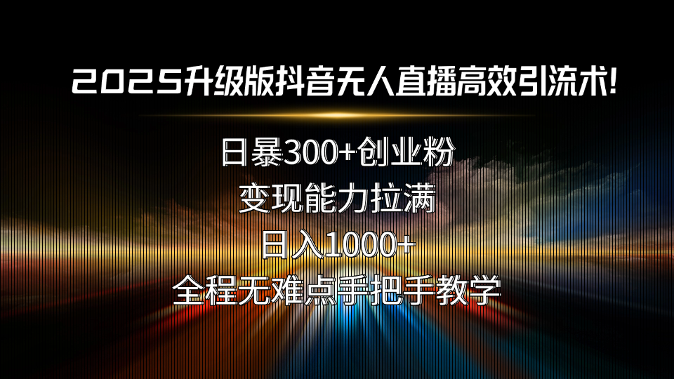 2025升级版抖音无人直播高效引流术！日暴300+创业粉，变现能力拉满，日…网络赚钱,项目资源网,副业资源网,兼职项目,网赚课程-副业赚钱-互联网创业-独家轻创IP大圣网创