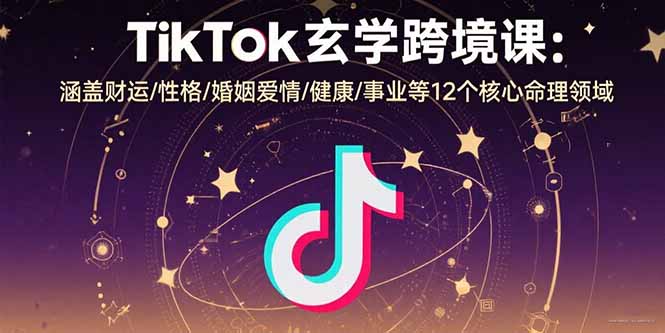TikTok玄学跨境课：涵盖财运/性格/婚姻爱情/健康/事业等12个核心命理领域网络赚钱,项目资源网,副业资源网,兼职项目,网赚课程-副业赚钱-互联网创业-独家轻创IP大圣网创