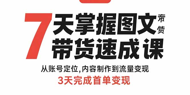 7天掌握图文带货速成课：从账号定位,内容制作到流量变现,3天完成首单变现网络赚钱,项目资源网,副业资源网,兼职项目,网赚课程-副业赚钱-互联网创业-独家轻创IP大圣网创