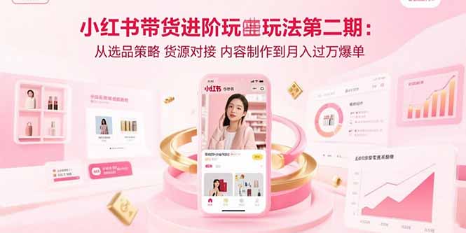 小红书带货进阶玩法第二期：从选品策略 货源对接 内容制作到月入过万爆单网络赚钱,项目资源网,副业资源网,兼职项目,网赚课程-副业赚钱-互联网创业-独家轻创IP大圣网创