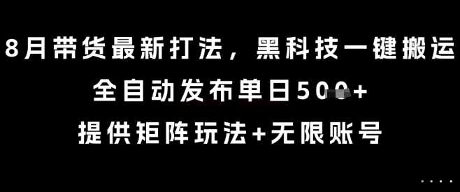 8月带货最新打法，黑科技一键搬运，全自动发布单日5张+，提供矩阵玩法+无限账号【揭秘】网络赚钱,项目资源网,副业资源网,兼职项目,网赚课程-副业赚钱-互联网创业-独家轻创IP大圣网创