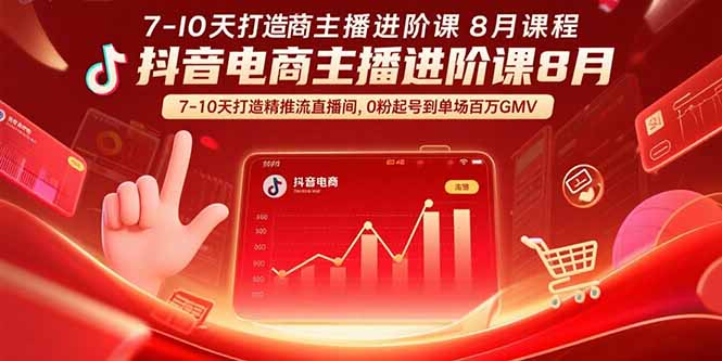 抖音电商主播进阶课8月  7-10天打造精准推流直播间，0粉起号到单场百万GMV网络赚钱,项目资源网,副业资源网,兼职项目,网赚课程-副业赚钱-互联网创业-独家轻创IP大圣网创
