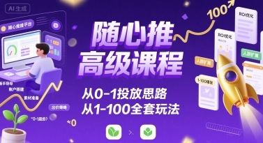 随心推高级课程，从0-1投放思路，也有从1-100的全套玩法网络赚钱,项目资源网,副业资源网,兼职项目,网赚课程-副业赚钱-互联网创业-独家轻创IP大圣网创