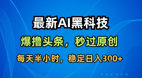 最新AI黑科技软件撸头条搬运，无需任何指令，秒过原创，每天半小时，稳定日入3张【揭秘】网络赚钱,项目资源网,副业资源网,兼职项目,网赚课程-副业赚钱-互联网创业-独家轻创IP大圣网创