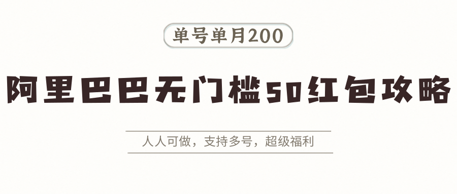 阿里巴巴无门槛50红包攻略，单号单月200。人人可做，支持多号，超级福利网络赚钱,项目资源网,副业资源网,兼职项目,网赚课程-副业赚钱-互联网创业-独家轻创IP大圣网创