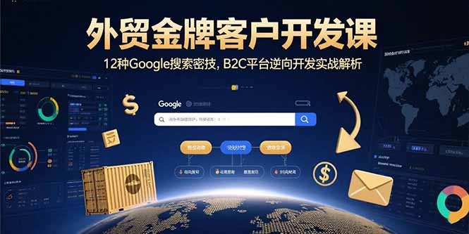 外贸金牌客户开发课，12种Google搜索密技，B2C平台逆向开发实战解析网络赚钱,项目资源网,副业资源网,兼职项目,网赚课程-副业赚钱-互联网创业-独家轻创IP大圣网创