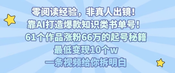 靠AI打造爆款知识类书单号，61个作品涨粉66w的起号秘籍，最低变现10个w，一条视频给你拆明白网络赚钱,项目资源网,副业资源网,兼职项目,网赚课程-副业赚钱-互联网创业-独家轻创IP大圣网创