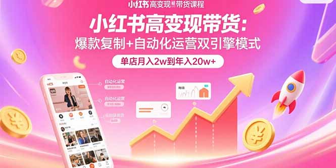 小红书高变现带货：爆款复制+自动化运营双引擎模式  单店月入2w到年入20w+网络赚钱,项目资源网,副业资源网,兼职项目,网赚课程-副业赚钱-互联网创业-独家轻创IP大圣网创