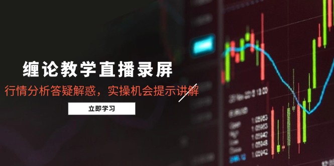 缠论教学直播录屏，行情分析答疑解惑，实操机会提示讲解(更新8月网络赚钱,项目资源网,副业资源网,兼职项目,网赚课程-副业赚钱-互联网创业-独家轻创IP大圣网创
