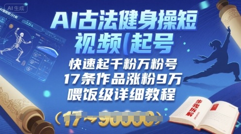 AI古法健身操短视频起号，快速起千粉万粉号，17条作品涨粉9W(喂饭级详细教程)网络赚钱,项目资源网,副业资源网,兼职项目,网赚课程-副业赚钱-互联网创业-独家轻创IP大圣网创