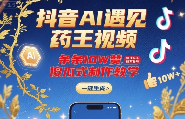 抖音AI遇见药王视频，条条10W赞，快速起千粉万粉号，傻瓜式制作教学网络赚钱,项目资源网,副业资源网,兼职项目,网赚课程-副业赚钱-互联网创业-独家轻创IP大圣网创