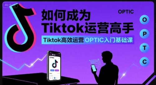 如何成为Tiktok运营高手，Tiktok高效运营OPTIC入门基础课网络赚钱,项目资源网,副业资源网,兼职项目,网赚课程-副业赚钱-互联网创业-独家轻创IP大圣网创