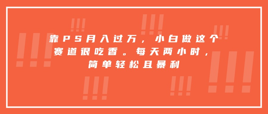 靠PS月入过万，小白做这个赛道很吃香。每天两小时，简单轻松且暴利网络赚钱,项目资源网,副业资源网,兼职项目,网赚课程-副业赚钱-互联网创业-独家轻创IP大圣网创