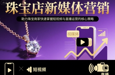 珠宝店新媒体营销，助力珠宝商家快速掌握短视频与直播运营的核心策略网络赚钱,项目资源网,副业资源网,兼职项目,网赚课程-副业赚钱-互联网创业-独家轻创IP大圣网创