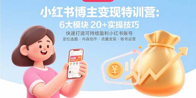 小红书博主变现特训营：6大模块20+实操技巧 快速打造可持续盈利小红书账号网络赚钱,项目资源网,副业资源网,兼职项目,网赚课程-副业赚钱-互联网创业-独家轻创IP大圣网创