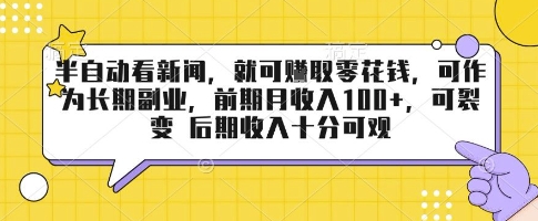 半自动看新闻，就可挣取零花钱，可作为长期副业，前期月收入1张+，可裂变 后期收入十分可观【揭秘】网络赚钱,项目资源网,副业资源网,兼职项目,网赚课程-副业赚钱-互联网创业-独家轻创IP大圣网创