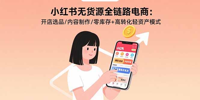 小红书无货源全链路电商：开店选品/内容制作/零库存+高转化轻资产模式网络赚钱,项目资源网,副业资源网,兼职项目,网赚课程-副业赚钱-互联网创业-独家轻创IP大圣网创