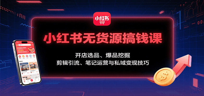 小红书无货源搞钱课：开店选品、爆品挖掘，剪辑引流、笔记运营与私域变现技巧网络赚钱,项目资源网,副业资源网,兼职项目,网赚课程-副业赚钱-互联网创业-独家轻创IP大圣网创