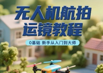 无人机航拍运镜教程，0基础新手从入门到大师网络赚钱,项目资源网,副业资源网,兼职项目,网赚课程-副业赚钱-互联网创业-独家轻创IP大圣网创
