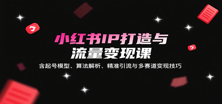 小红书IP打造与流量变现课:含起号模型、算法解析、精准引流与多赛道变现技巧网络赚钱,项目资源网,副业资源网,兼职项目,网赚课程-副业赚钱-互联网创业-独家轻创IP大圣网创