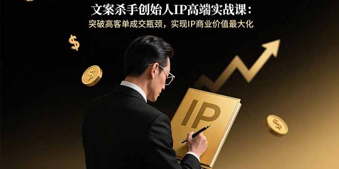 文案杀手创始人IP高端实战课：突破高客单成交瓶颈，实现IP商业价值最大化网络赚钱,项目资源网,副业资源网,兼职项目,网赚课程-副业赚钱-互联网创业-独家轻创IP大圣网创