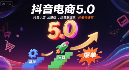 抖音电商5.0，抖音小店从基础、运营到爆单，你值得拥有网络赚钱,项目资源网,副业资源网,兼职项目,网赚课程-副业赚钱-互联网创业-独家轻创IP大圣网创