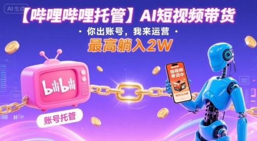 【哔哩哔哩托管】AI短视频带货，你出账号，我来运营，最高躺入2W【揭秘】网络赚钱,项目资源网,副业资源网,兼职项目,网赚课程-副业赚钱-互联网创业-独家轻创IP大圣网创
