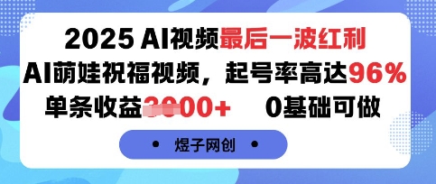 2025AI视频最后一波红利，AI萌娃祝福视频，起号率高达96%，单条收益1k+，0基础可做网络赚钱,项目资源网,副业资源网,兼职项目,网赚课程-副业赚钱-互联网创业-独家轻创IP大圣网创