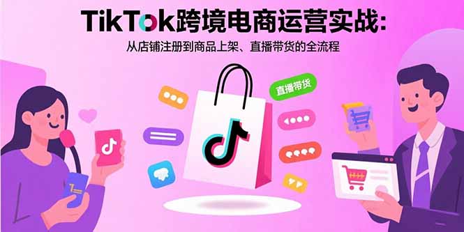 TikTok跨境电商运营实战：从店铺注册到商品上架、直播带货的全流程网络赚钱,项目资源网,副业资源网,兼职项目,网赚课程-副业赚钱-互联网创业-独家轻创IP大圣网创